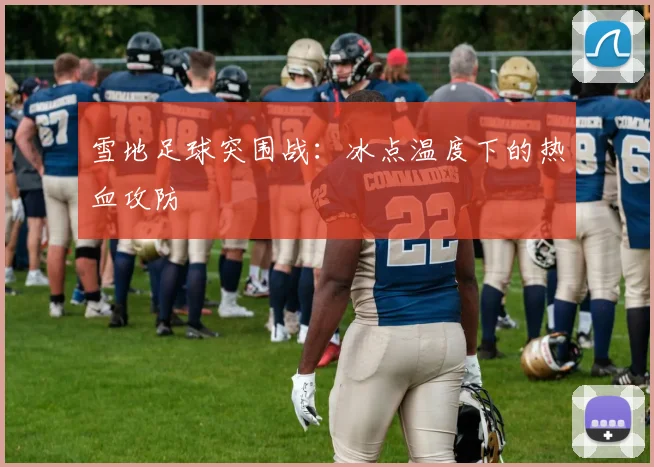 雪地足球突围战：冰点温度下的热血攻防